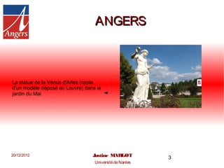 ANGERS



La statue de la Vénus d'Arles (copie
d'un modèle déposé au Louvre) dans le
jardin du Mai




20/12/2012                       Justine MARGOT          3
                                  Université de Nantes
 