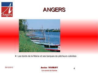ANGERS




             Les bords de la Maine et ses barques de pêcheurs colorées




20/12/2012                         Justine MARGOT                  4
                                    Université de Nantes
 