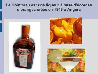 Le Cointreau est une liqueur à base d'écorces
     d'oranges créée en 1849 à Angers
 