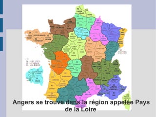 Angers se trouve dans la région appelée Pays
                 de la Loire
 