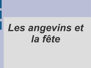 Les angevins et
     la fête
 