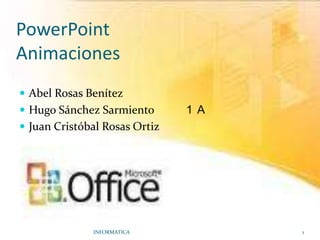 PowerPointAnimaciones Abel Rosas Benítez Hugo Sánchez Sarmiento           1°A Juan Cristóbal Rosas Ortiz INFORMATICA                                                                                             1 