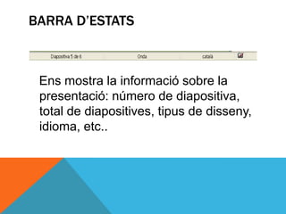 BARRA D’ESTATS



 Ens mostra la informació sobre la
 presentació: número de diapositiva,
 total de diapositives, tipus de disseny,
 idioma, etc..
 