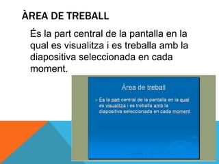 ÀREA DE TREBALL
 És la part central de la pantalla en la
 qual es visualitza i es treballa amb la
 diapositiva seleccionada en cada
 moment.
 