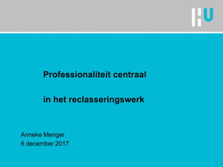 Professionaliteit centraal
in het reclasseringswerk
Anneke Menger
8 december 2017
 