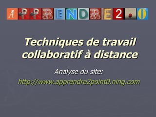 Techniques de travail collaboratif à distance Analyse du site: http://www.apprendre2point0.ning.com 