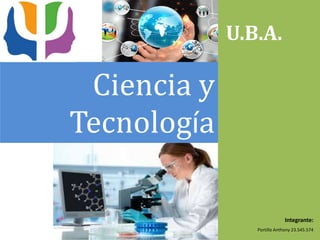 U.B.A.
Integrante:
Portillo Anthony 23.545.574
Ciencia y
Tecnología
 