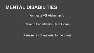 MENTAL DISABILITIES 
Amnesia VS Alzheimer’s 
Case of Lanarkshire Care Home 
Disease is not material to the crime 
 