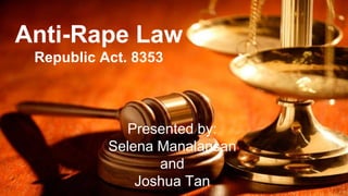 Anti-Rape Law 
Republic Act. 8353 
Presented by: 
Selena Manalansan 
and 
Joshua Tan 
 
