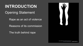 INTRODUCTION 
Opening Statement 
Rape as an act of violence 
Reasons of its commission 
The truth behind rape 
 