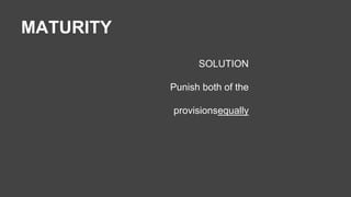 MATURITY 
SOLUTION 
Punish both of the 
provisionsequally 
 