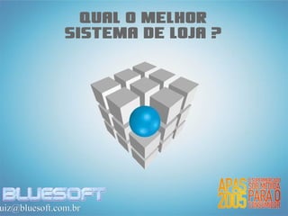 Qual o melhor
               sistema de loja ?




uiz@bluesoft.com.br
 