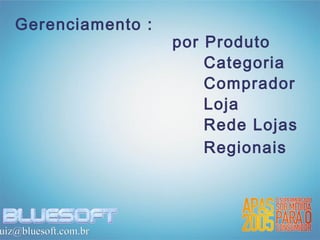 Gerenciamento :
                      por Produto
                          Categoria
                          Comprador
                          Loja
                          Rede Lojas
                          Regionais




uiz@bluesoft.com.br
 