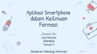 Aplikasi Smartphone
dalam Keilmuan
Farmasi
Created by:
Laily Febriana
204010026
Farmasi A
Akselerasi Teknologi Informasi
 