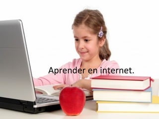 Aprender en internet.
 