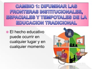  El hecho educativo
puede ocurrir en
cualquier lugar y en
cualquier momento
 