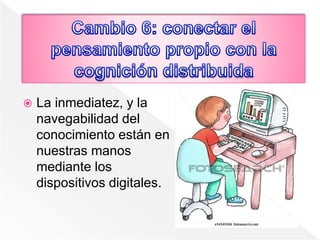  La inmediatez, y la
navegabilidad del
conocimiento están en
nuestras manos
mediante los
dispositivos digitales.
 