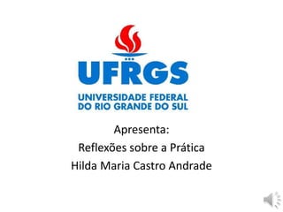 Apresenta:
Reflexões sobre a Prática
Hilda Maria Castro Andrade
 