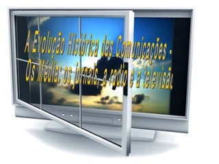 A Evolução Histórica das Comunicações - Os Média: os jornais, a radio e a televisão 