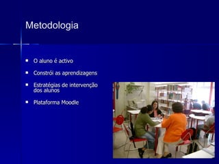Metodologia O aluno é activo Constrói as aprendizagens Estratégias de intervenção dos alunos Plataforma Moodle 