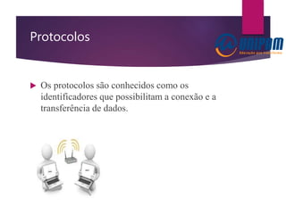 Protocolos
 Os protocolos são conhecidos como os
identificadores que possibilitam a conexão e a
transferência de dados.
 