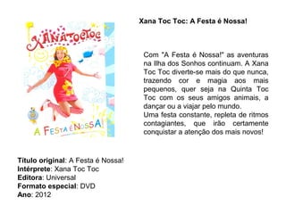 Xana Toc Toc: A Festa é Nossa!



                                     Com "A Festa é Nossa!" as aventuras
                                     na Ilha dos Sonhos continuam. A Xana
                                     Toc Toc diverte-se mais do que nunca,
                                     trazendo cor e magia aos mais
                                     pequenos, quer seja na Quinta Toc
                                     Toc com os seus amigos animais, a
                                     dançar ou a viajar pelo mundo.
                                     Uma festa constante, repleta de ritmos
                                     contagiantes, que irão certamente
                                     conquistar a atenção dos mais novos!



Título original: A Festa é Nossa!
Intérprete: Xana Toc Toc
Editora: Universal
Formato especial: DVD
Ano: 2012
 