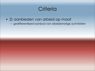 Criteria 2) aanbieden van arbeid op maat gedifferentieerd aanbod van arbeidsmatige activiteiten  