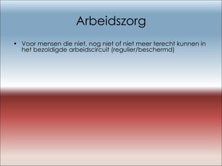 Arbeidszorg Voor mensen die niet, nog niet of niet meer terecht kunnen in het bezoldigde arbeidscircuit (regulier/beschermd) 