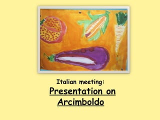 Italian meeting:
Presentation on
Arcimboldo
 