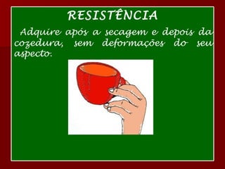 RESISTÊNCIA Adquire após a secagem e depois da cozedura, sem deformações do seu aspecto. 