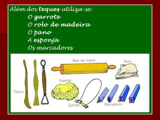 Além dos  teques  utiliza-se: O  garrote O  rolo de   madeira   O  pano A  esponja   Os marcadores  