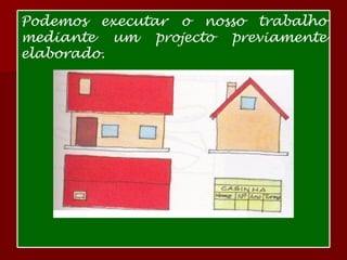 Podemos executar o nosso trabalho mediante um projecto previamente elaborado.  