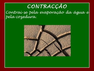 CONTRACÇÃO Contrai-se pela evaporação da água e pela cozedura. 