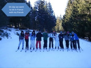 On day we went to ski in France with my friends