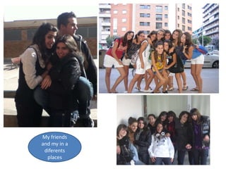 My friends and my in a diferents places