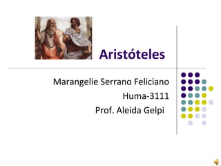 Aristóteles
Marangelie Serrano Feliciano
Huma-3111
Prof. Aleida Gelpi
 