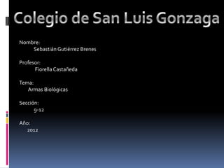 Nombre:
    Sebastián Gutiérrez Brenes

Profesor:
      Fiorella Castañeda

Tema:
   Armas Biológicas

Sección:
      9-12

Año:
  2012
 