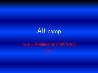 Alt camp
Arthur RIBEIRO DE CARVALHO
            4rtC
 