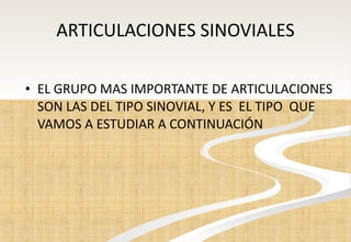 ARTICULACIONES SINOVIALES EL GRUPO MAS IMPORTANTE DE ARTICULACIONES SON LAS DEL TIPO SINOVIAL, Y ES  EL TIPO  QUE VAMOS A ESTUDIAR A CONTINUACIÓN 