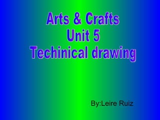 By:Leire Ruiz Arts & Crafts Unit 5 Techinical drawing 