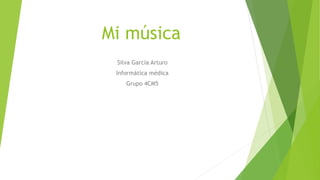 Mi música
Silva García Arturo
Informática médica
Grupo 4CM5
 