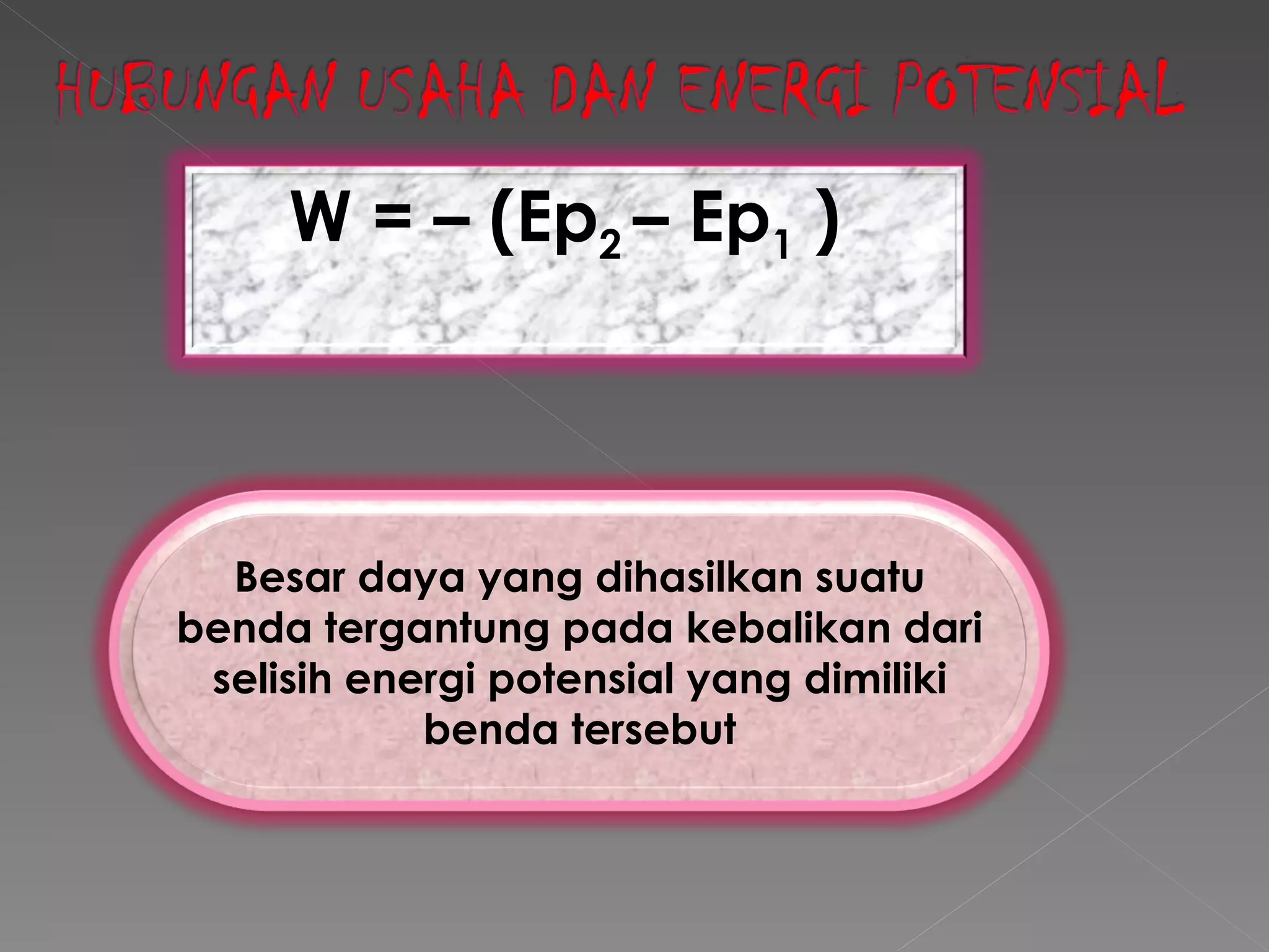 W = – (Ep 2  – Ep 1  )  Besar daya yang dihasilkan suatu benda tergantung pada kebalikan dari selisih energi potensial yang dimiliki benda tersebut 