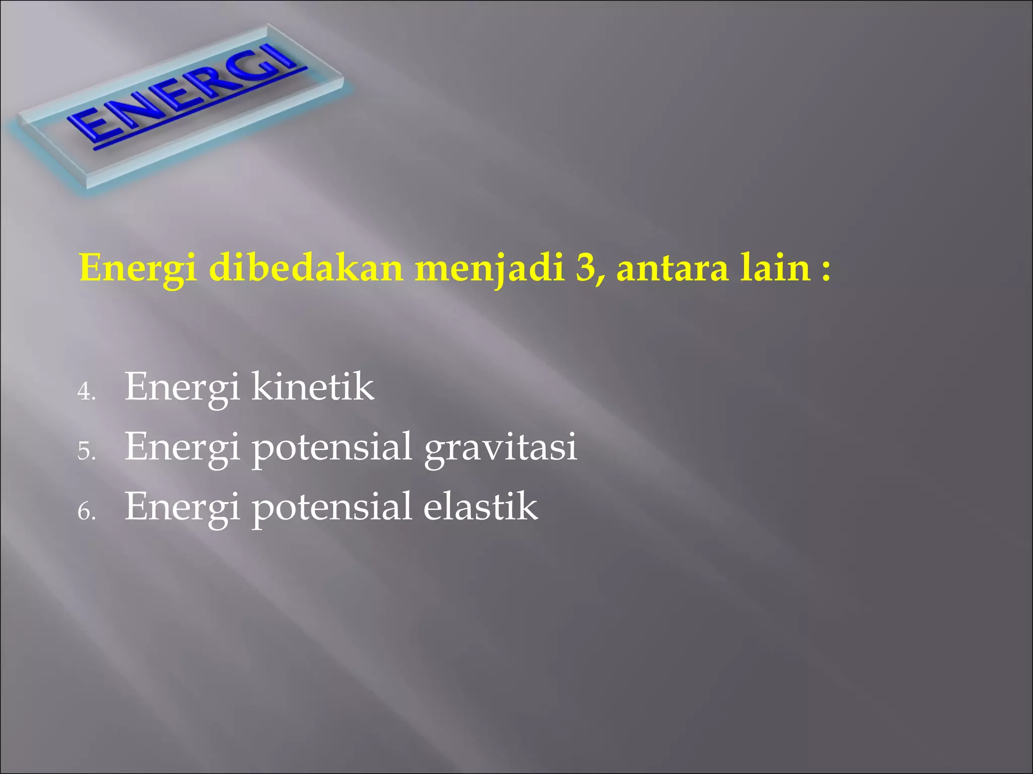 Energi dibedakan menjadi 3, antara lain : Energi kinetik Energi potensial gravitasi Energi potensial elastik 