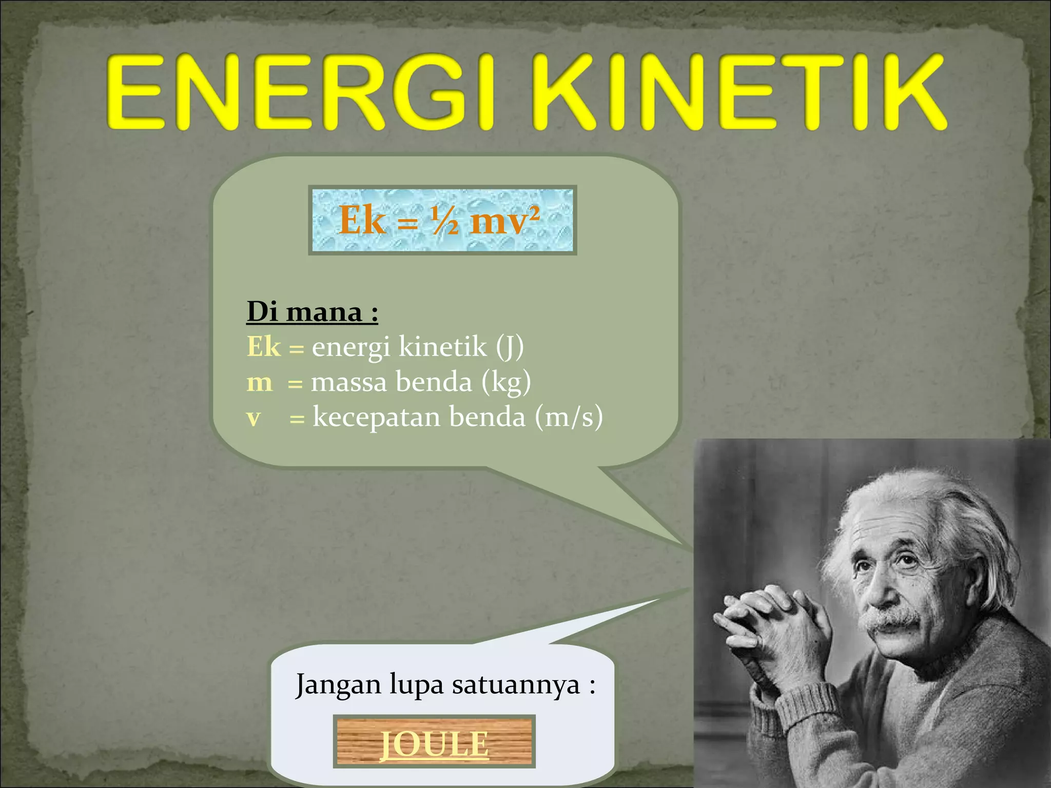 Ek =  ½  mv ² Jangan lupa satuannya : JOULE Di mana : Ek =   energi kinetik (J) m  =  massa benda (kg) v  =  kecepatan benda (m/s) 