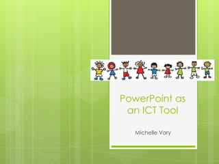 PowerPoint as an ICT Tool Michelle Vary 