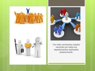 Con esto concluimos nuestro
recorrido por todos los
departamentos explicados
anteriormente.
 