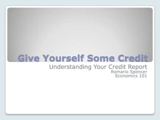Give Yourself Some Credit  Understanding Your Credit Report  Romario Spencer Economics 101 