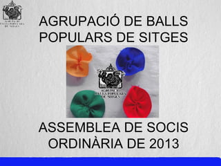 AGRUPACIÓ DE BALLS
POPULARS DE SITGES

ASSEMBLEA DE SOCIS
ORDINÀRIA DE 2013

 