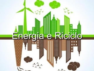 Energia e RicicloEnergia e Riciclo
 