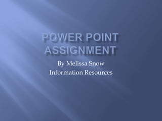Power Point Assignment By Melissa Snow Information Resources  